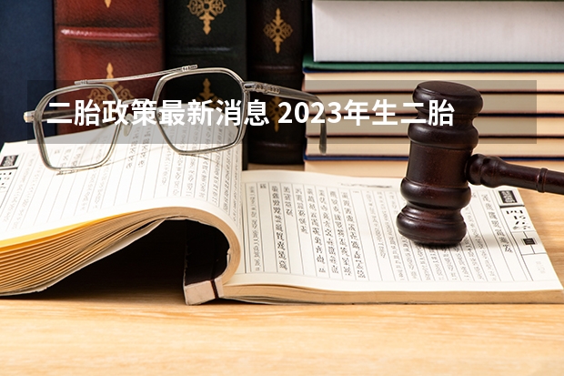 二胎政策最新消息 2023年生二胎最新政策
