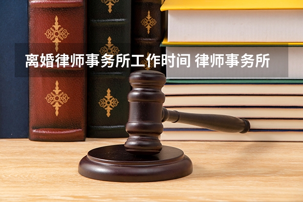 离婚律师事务所工作时间 律师事务所星期六星期天上班吗?