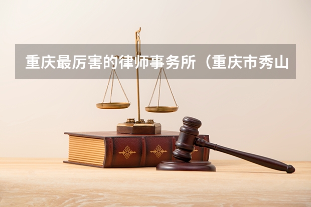 重庆最厉害的律师事务所（重庆市秀山县打离婚官司最好的律师事务所是谁?）