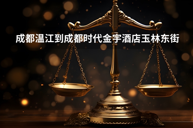 成都温江到成都时代金宇酒店玉林东街17号怎么走