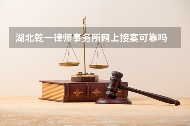 湖北乾一律师事务所网上接案可靠吗