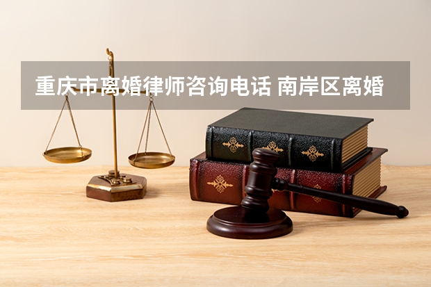 重庆市离婚律师咨询电话 南岸区离婚彩礼纠纷找律师收费标准