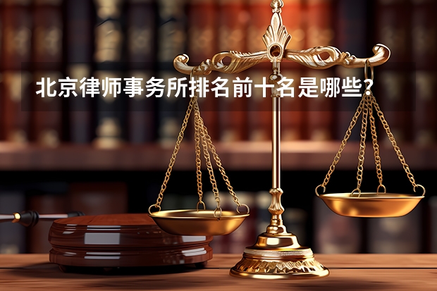 北京律师事务所排名前十名是哪些？