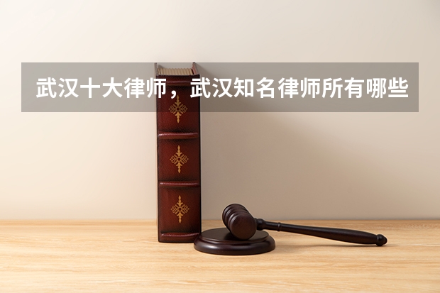 武汉十大律师，武汉知名律师所有哪些？时为律所的涂凌律师怎么样？