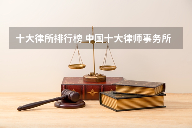 十大律所排行榜 中国十大律师事务所排名