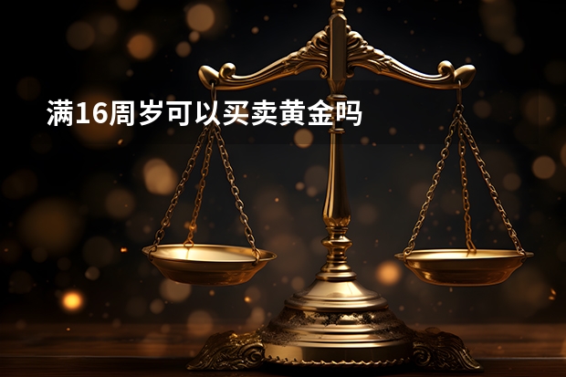 满16周岁可以买卖黄金吗