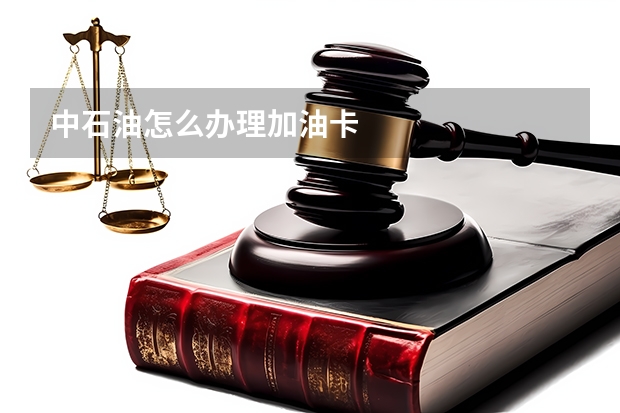 中石油怎么办理加油卡