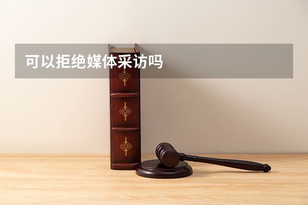 可以拒绝媒体采访吗