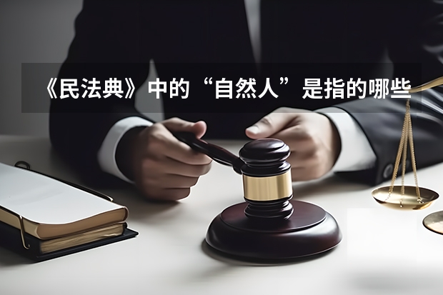 《民法典》中的“自然人”是指的哪些人？