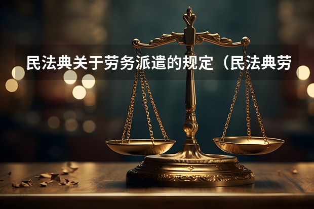 民法典关于劳务派遣的规定（民法典劳务派遣规定？）