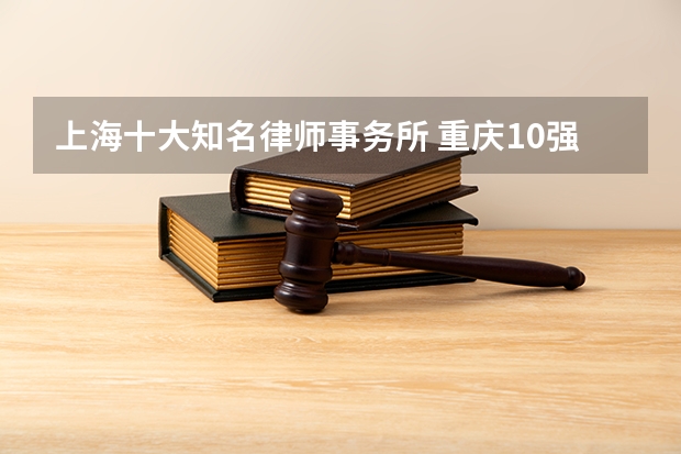 上海十大知名律师事务所 重庆10强律师事务所排名（2024性价比榜单）
