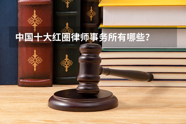 中国十大红圈律师事务所有哪些？