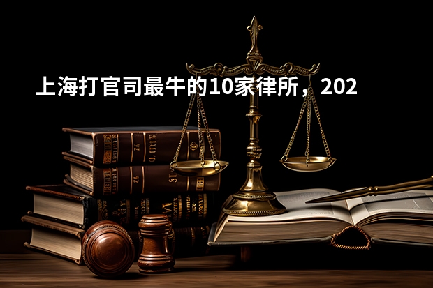 上海打官司最牛的10家律所,2023年最新排名 上海离婚案件律所排行榜!专业处理离婚纠纷