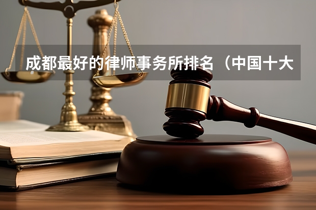 成都最好的律师事务所排名（中国十大律所排名）