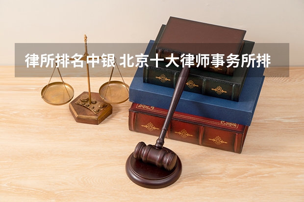 律所排名中银 北京十大律师事务所排名榜 金诚同达上榜,第一成立时间最早