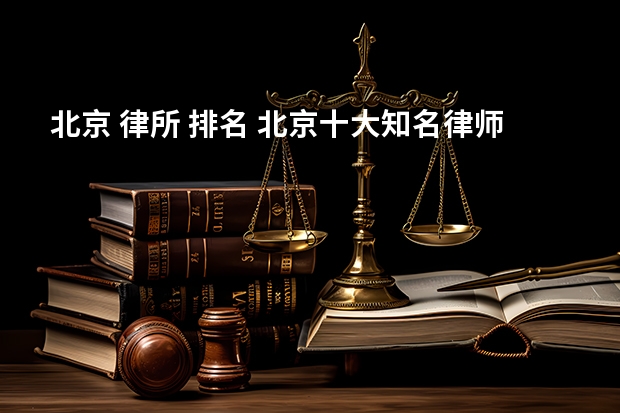 北京 律所 排名 北京十大知名律师事务所最有名的法律助手原来是它们