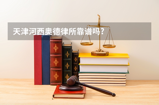 天津河西奥德律所靠谱吗?