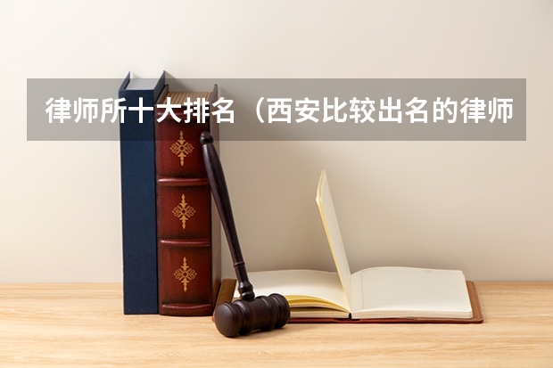 律师所十大排名(西安比较出名的律师事务所排名)