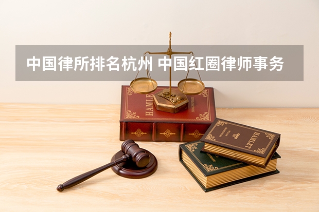 中国律所排名杭州 中国红圈律师事务所排名