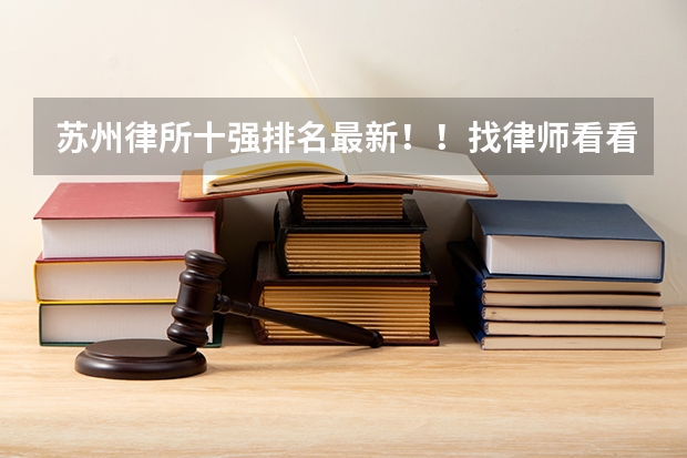 苏州律所十强排名最新!!找律师看看(苏州最好律师事务所排名)