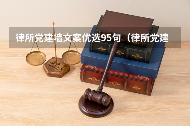 律所党建墙文案优选95句(律所党建墙文案汇总95句)