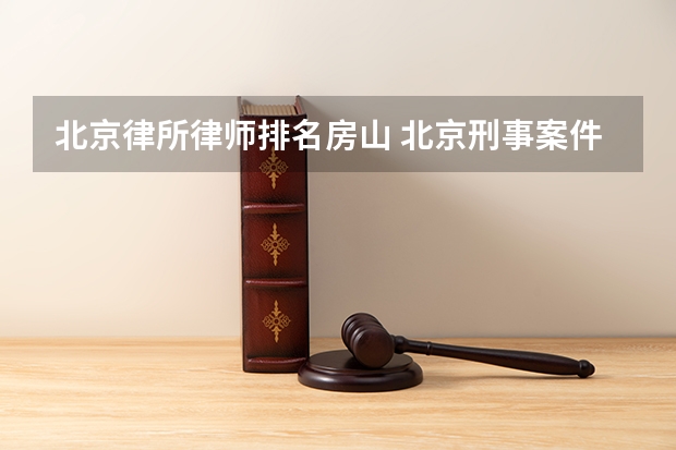 北京律所律师排名房山 北京刑事案件好的律师事务所前十名(2023不接受反驳)