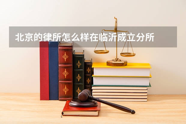 北京的律所怎么样在临沂成立分所