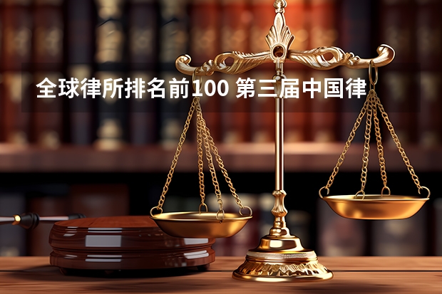 全球律所排名前100 第三届中国律所100强正式发布 中国百强律师事务所完整名单