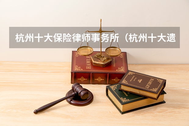 杭州十大保险律师事务所（杭州十大遗产继承律师所）