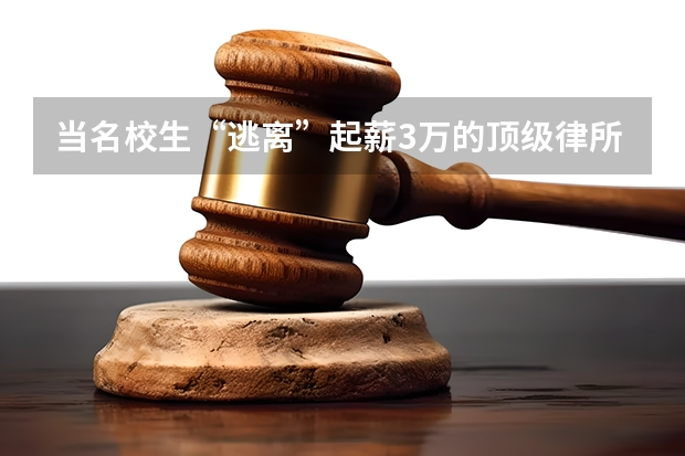 当名校生“逃离”起薪3万的顶级律所，这个行业将会面临怎样的难题？ 法律圈应届生起薪对照表：“三万元俱乐部”律所最新汇总