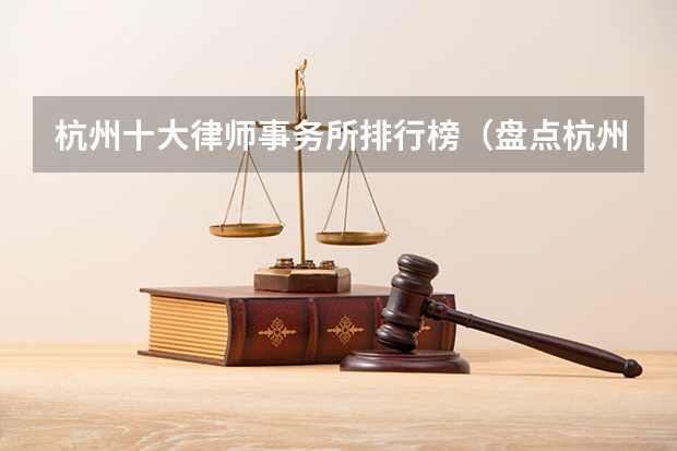 杭州十大律师事务所排行榜（盘点杭州10强律所，全是干货！）