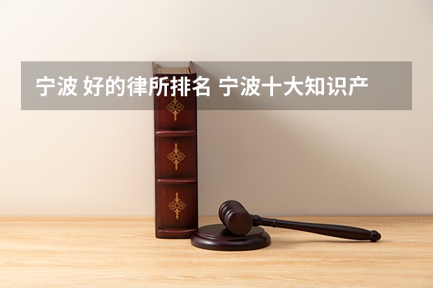 宁波 好的律所排名 宁波十大知识产权律师所