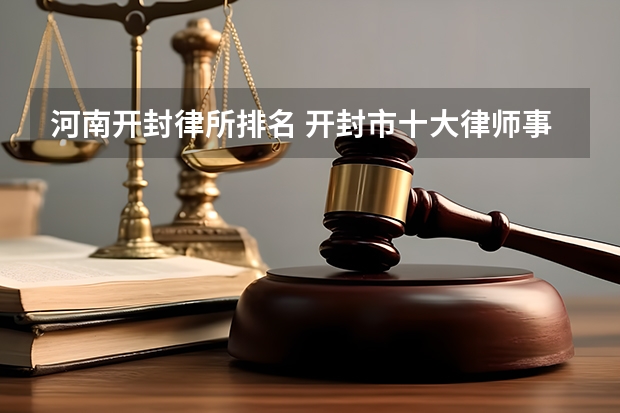 河南开封律所排名 开封市十大律师事务所排行榜 开封市律师所哪家比较好