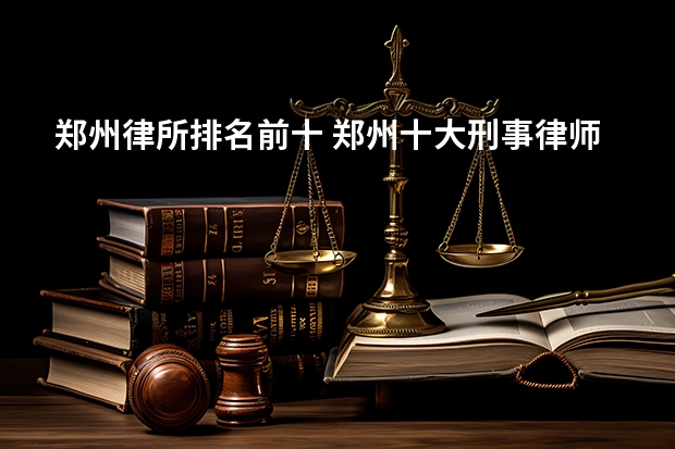 郑州律所排名前十 郑州十大刑事律师事务所