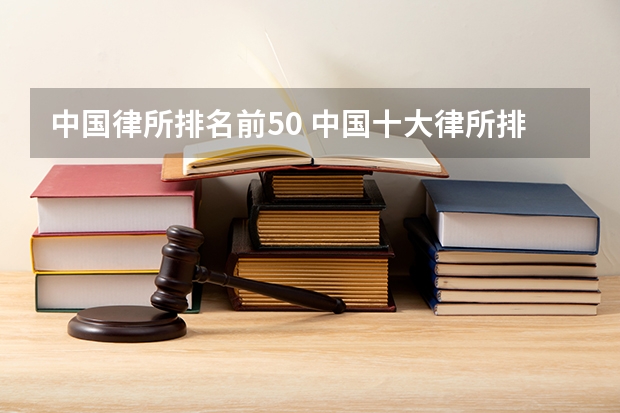 中国律所排名前50 中国十大律所排名