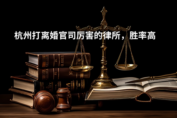 杭州打离婚官司厉害的律所，胜率高 态度负责 杭州十大人身损害赔偿律师所