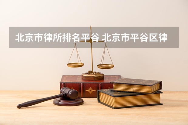 北京市律所排名平谷 北京市平谷区律师事务所名单 平谷区律师所名录数据