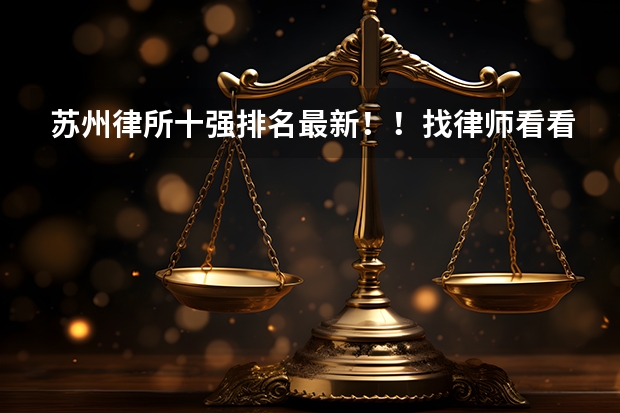 苏州律所十强排名最新！！找律师看看 江苏十大金融证券律师所