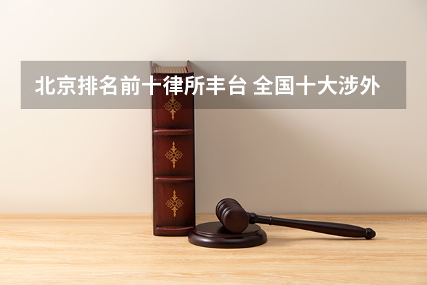 北京排名前十律所丰台 全国十大涉外律所排名