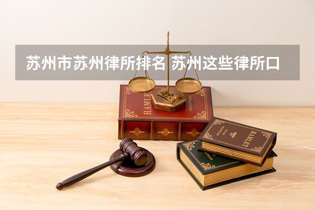 苏州市苏州律所排名 苏州这些律所口碑好|近期要找律师的不妨了解