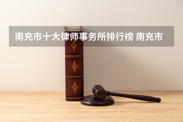 南充市十大律师事务所排行榜 南充市律师所哪家比较好 四川十大律所排名，找律师的不要错过