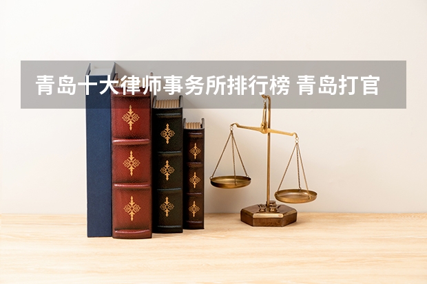 青岛十大律师事务所排行榜 青岛打官司最牛的10家律所,最新排名