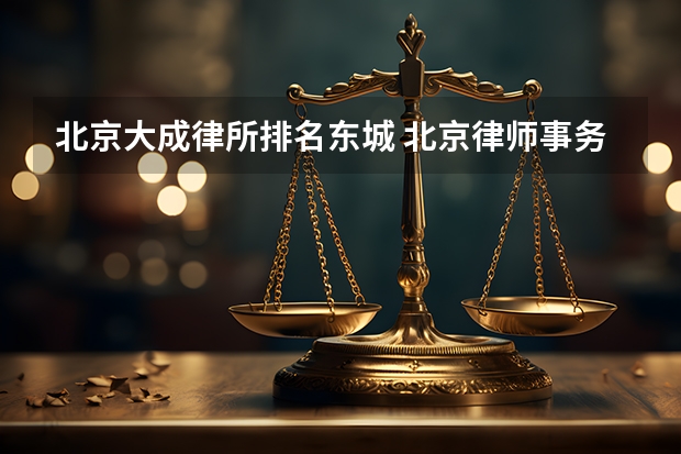北京大成律所排名东城 北京律师事务所，价格低胜诉高