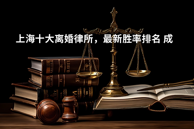 上海十大离婚律所，最新胜率排名 成都离婚厉害的律所，24年排名前十