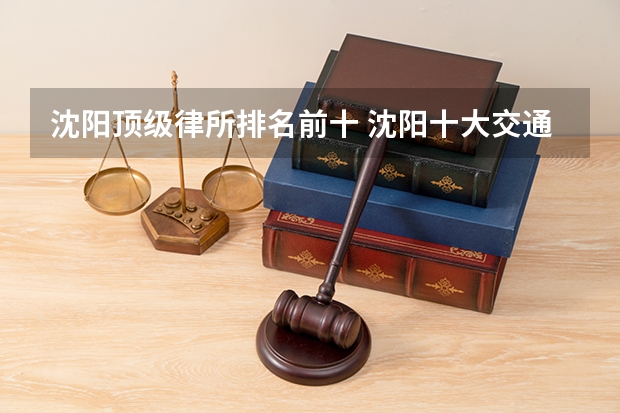 沈阳顶级律所排名前十 沈阳十大交通事故赔偿律所