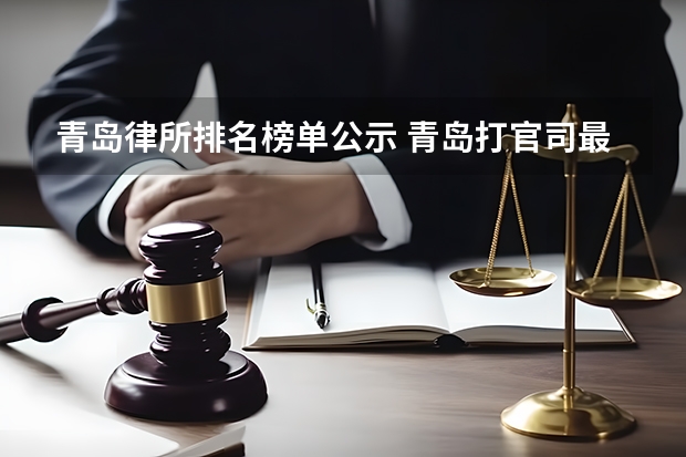 青岛律所排名榜单公示 青岛打官司最牛的10家律所,最新排名