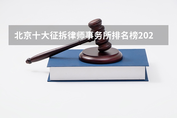 北京十大征拆律师事务所排名榜2024最新（北京十大知名律师事务所 瀛台律所上榜,环球律所1984年成立）