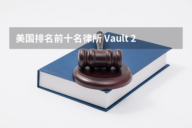 美国排名前十名律所 Vault 2025美国律所声誉排名公布!榜单前三连续11年不变!