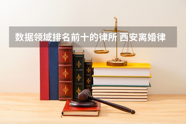 数据领域排名前十的律所 西安离婚律师事务所排名