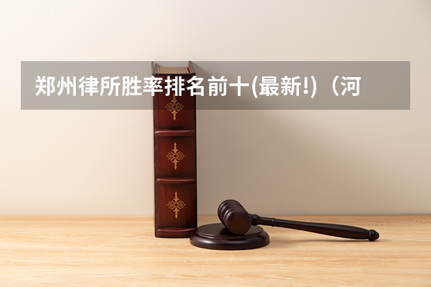 郑州律所胜率排名前十(最新!)（河南律所规模排行Top25新鲜出炉，省会郑州每827人中有一名是律师）